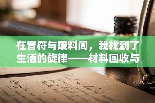 在音符与废料间，我找到了生活的旋律——材料回收与再利用的萨克斯教学日记