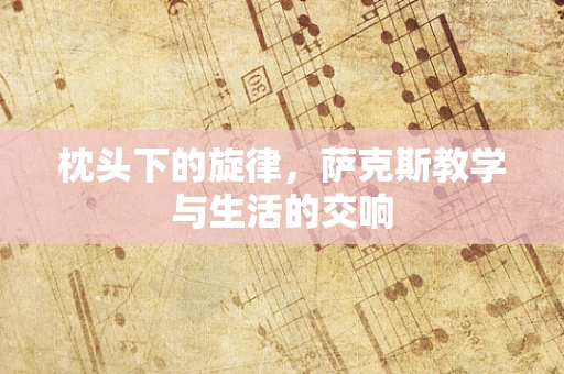 枕头下的旋律，萨克斯教学与生活的交响