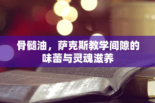 骨髓油，萨克斯教学间隙的味蕾与灵魂滋养