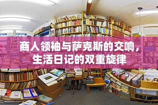 商人领袖与萨克斯的交响，生活日记的双重旋律