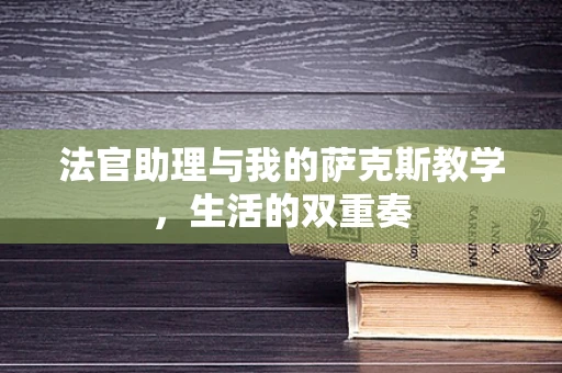 法官助理与我的萨克斯教学，生活的双重奏