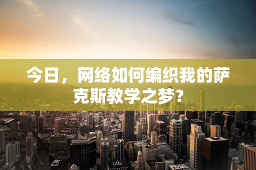 今日，网络如何编织我的萨克斯教学之梦？