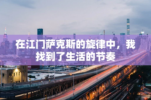 在江门萨克斯的旋律中，我找到了生活的节奏