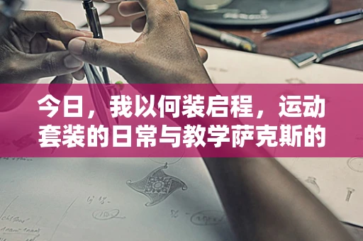 今日，我以何装启程，运动套装的日常与教学萨克斯的激情？