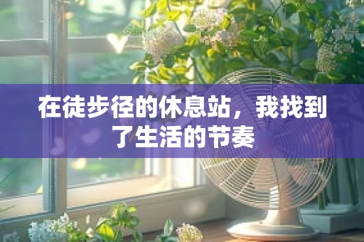 在徒步径的休息站，我找到了生活的节奏