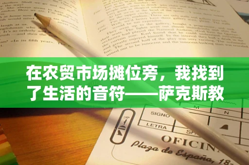 在农贸市场摊位旁，我找到了生活的音符——萨克斯教学的日常与灵感