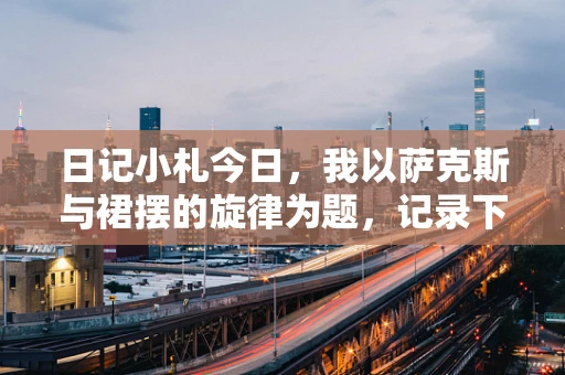 日记小札今日，我以萨克斯与裙摆的旋律为题，记录下与一位特别学生相遇的难忘时刻。