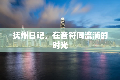 抚州日记，在音符间流淌的时光