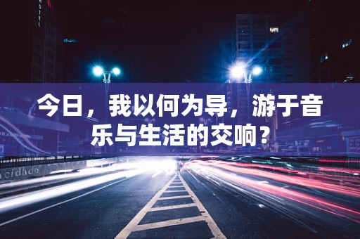 今日，我以何为导，游于音乐与生活的交响？
