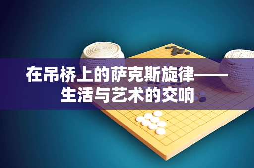 在吊桥上的萨克斯旋律——生活与艺术的交响