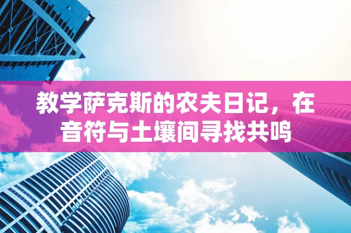 教学萨克斯的农夫日记，在音符与土壤间寻找共鸣