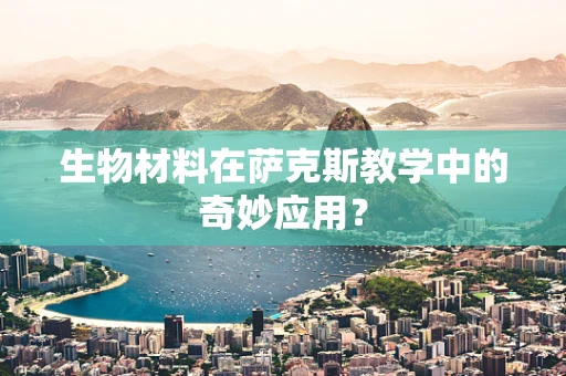 生物材料在萨克斯教学中的奇妙应用？