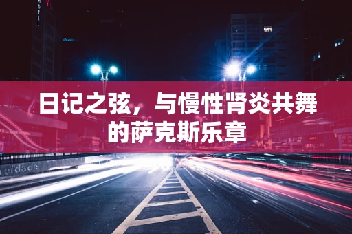 日记之弦，与慢性肾炎共舞的萨克斯乐章