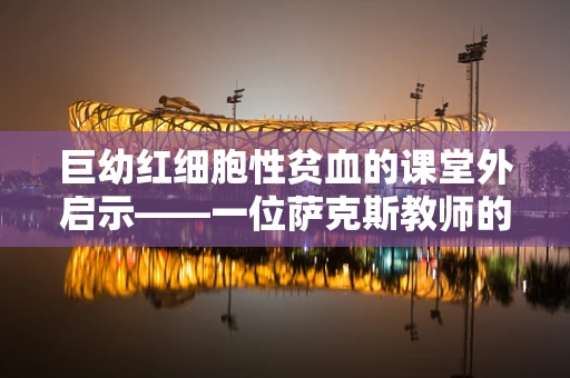 巨幼红细胞性贫血的课堂外启示——一位萨克斯教师的日记