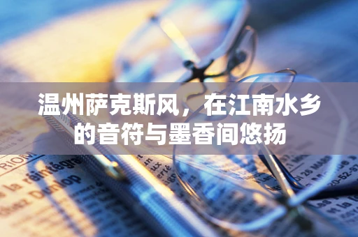 温州萨克斯风，在江南水乡的音符与墨香间悠扬