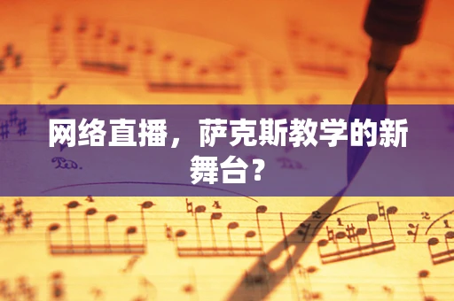 网络直播，萨克斯教学的新舞台？