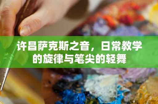 许昌萨克斯之音，日常教学的旋律与笔尖的轻舞