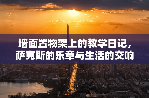 墙面置物架上的教学日记，萨克斯的乐章与生活的交响