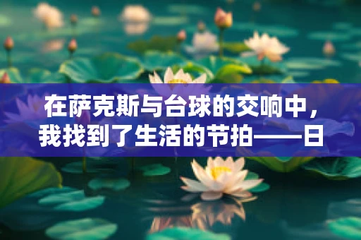 在萨克斯与台球的交响中，我找到了生活的节拍——日记里的日常旋律
