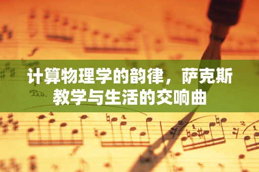 计算物理学的韵律，萨克斯教学与生活的交响曲