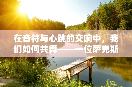 在音符与心跳的交响中，我们如何共舞——一位萨克斯教师的心路历程
