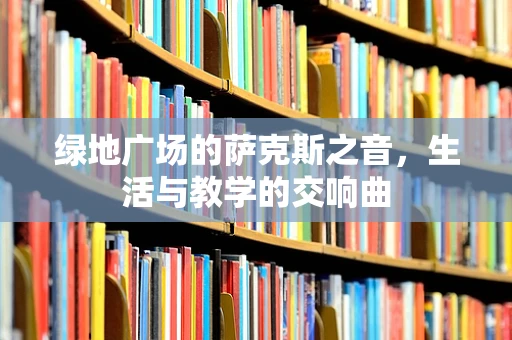 绿地广场的萨克斯之音，生活与教学的交响曲