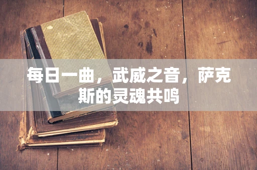 每日一曲，武威之音，萨克斯的灵魂共鸣
