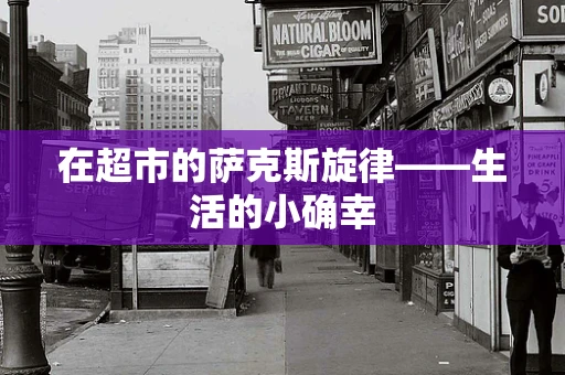 在超市的萨克斯旋律——生活的小确幸