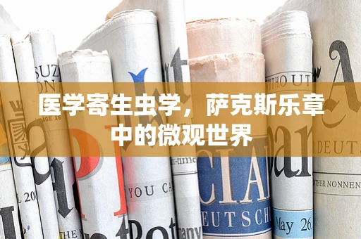医学寄生虫学，萨克斯乐章中的微观世界