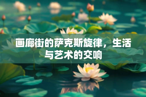 画廊街的萨克斯旋律，生活与艺术的交响