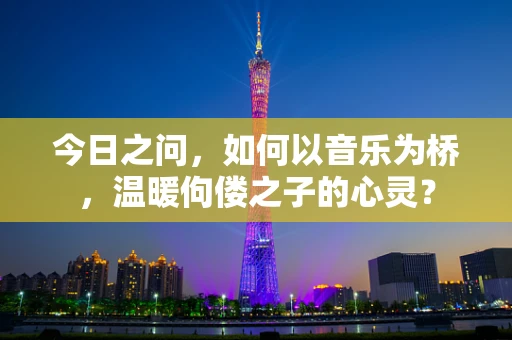 今日之问，如何以音乐为桥，温暖佝偻之子的心灵？