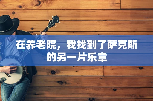 在养老院，我找到了萨克斯的另一片乐章