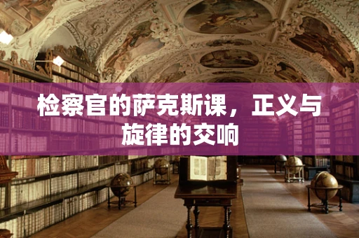 检察官的萨克斯课，正义与旋律的交响