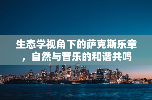 生态学视角下的萨克斯乐章，自然与音乐的和谐共鸣
