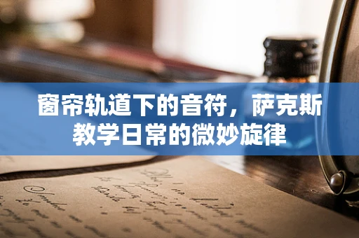 窗帘轨道下的音符，萨克斯教学日常的微妙旋律