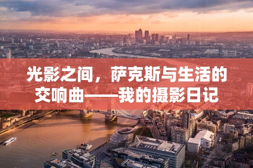 光影之间，萨克斯与生活的交响曲——我的摄影日记