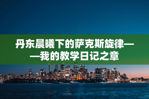 丹东晨曦下的萨克斯旋律——我的教学日记之章