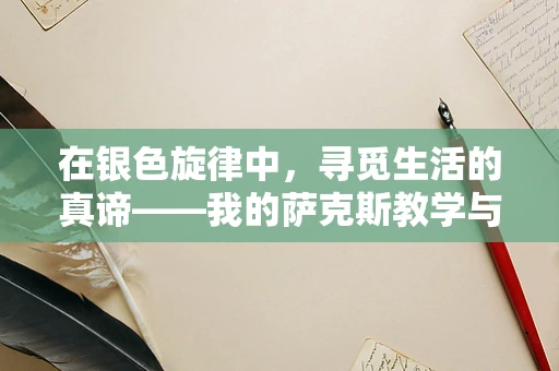 在银色旋律中，寻觅生活的真谛——我的萨克斯教学与白银之梦