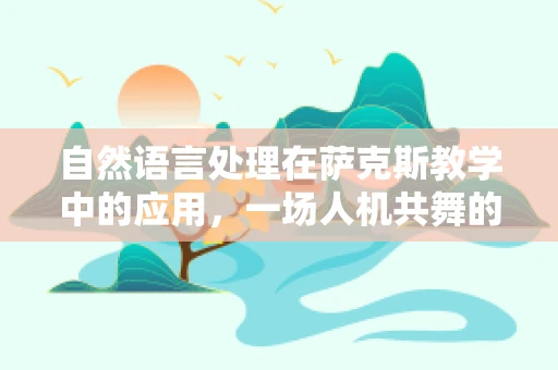 自然语言处理在萨克斯教学中的应用，一场人机共舞的乐章