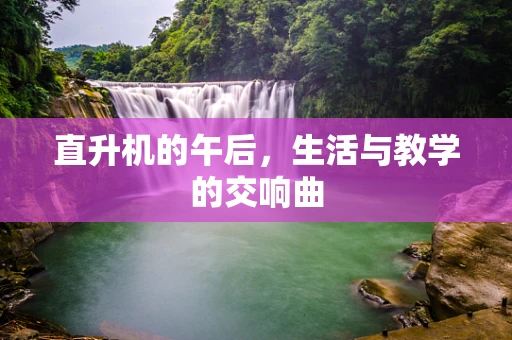直升机的午后，生活与教学的交响曲