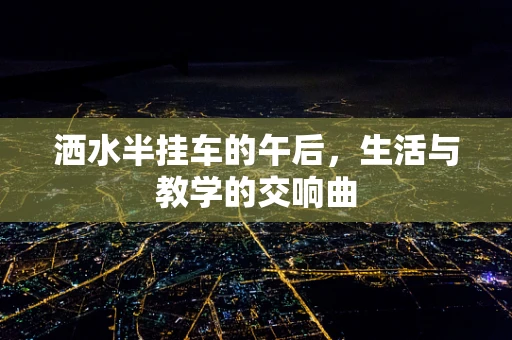 洒水半挂车的午后，生活与教学的交响曲